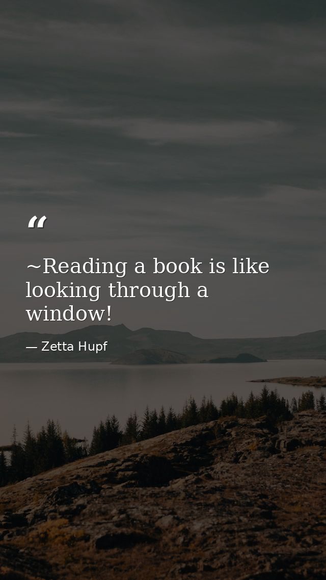 ~Reading a book is like looking through a window! — Zetta Hupf