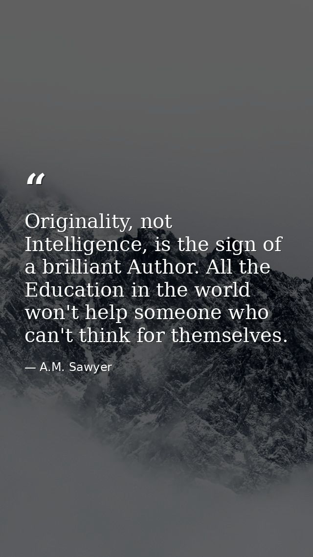 Originality, not Intelligence, is the sign of a brilliant Author. All the Education in the world won't help someone who  — A.M. Sawyer