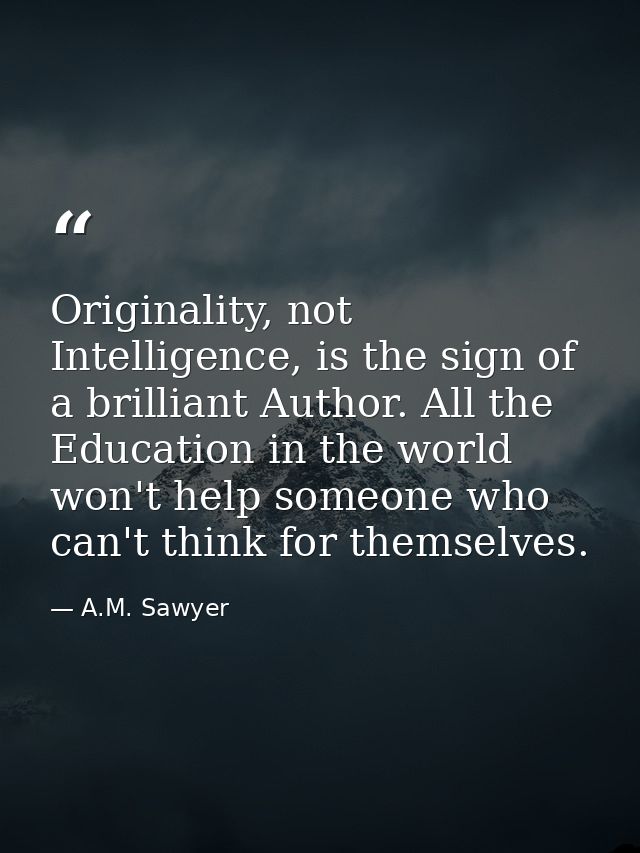 Originality, not Intelligence, is the sign of a brilliant Author. All the Education in the world won't help someone who  — A.M. Sawyer