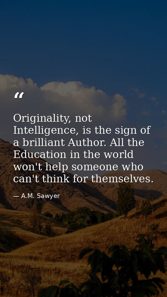 Originality, not Intelligence, is the sign of a brilliant Author. All the Education in the world won't help someone who  — A.M. Sawyer
