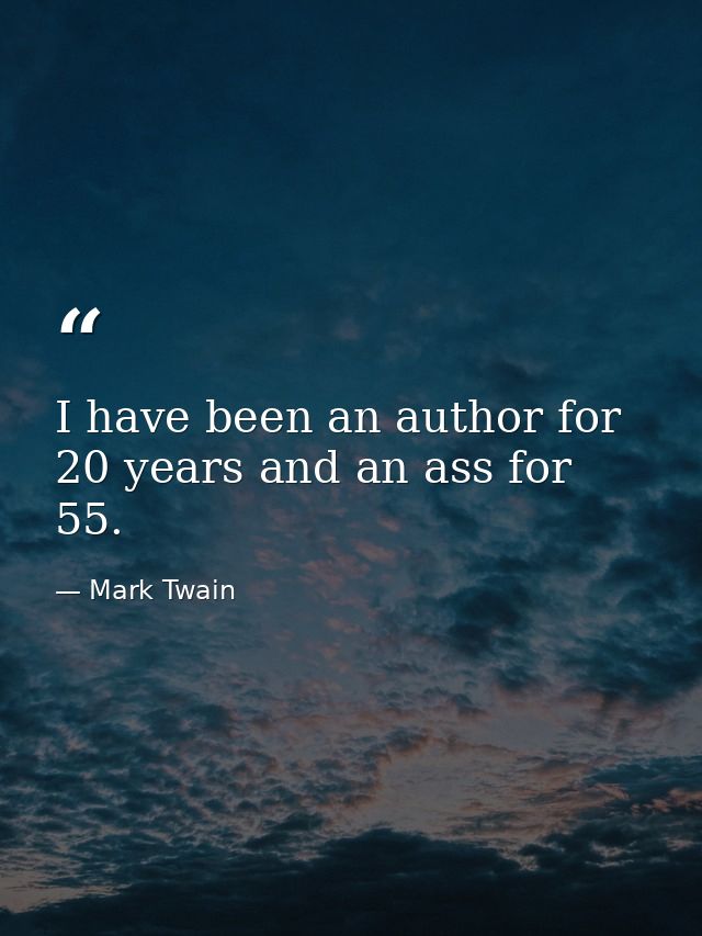 I have been an author for 20 years and an ass for 55. — Mark Twain