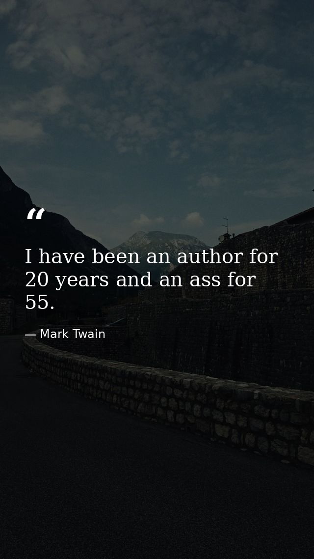 I have been an author for 20 years and an ass for 55. — Mark Twain
