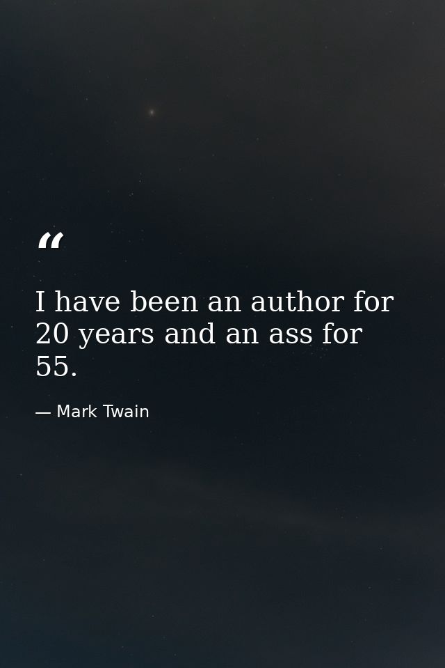I have been an author for 20 years and an ass for 55. — Mark Twain