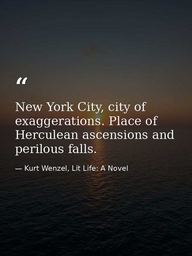 New York City, city of exaggerations. Place of Herculean ascensions and perilous falls. — Kurt Wenzel, Lit Life: A Novel
