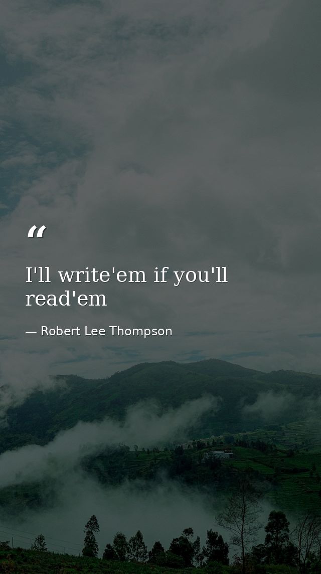 I'll write'em if you'll read'em — Robert Lee Thompson