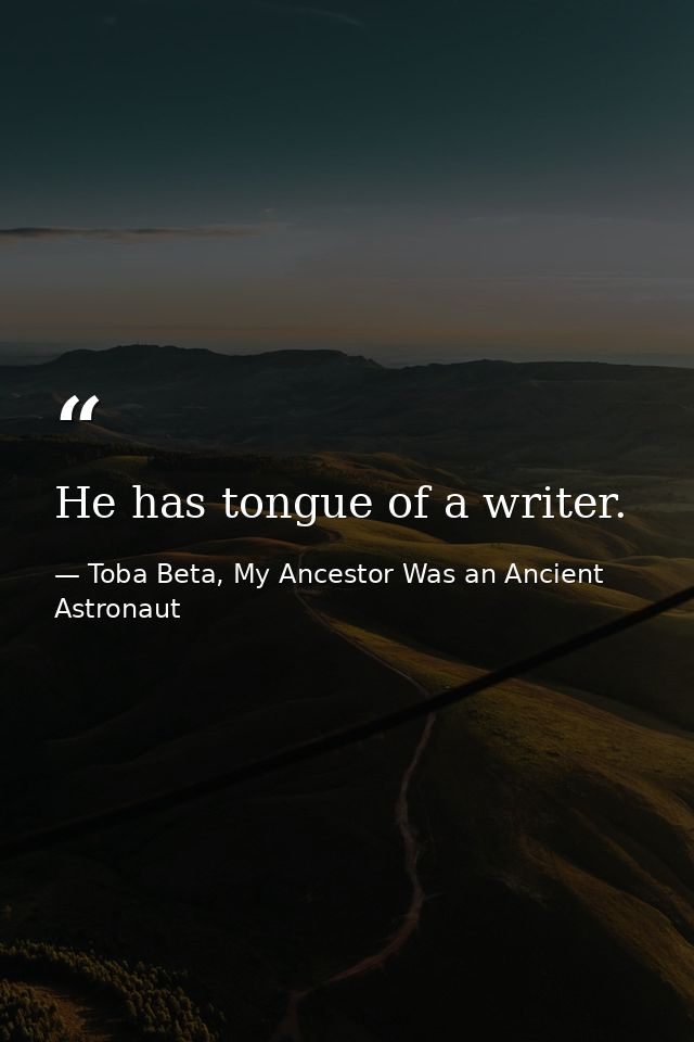 He has tongue of a writer. — Toba Beta, My Ancestor Was an Ancient Astronaut