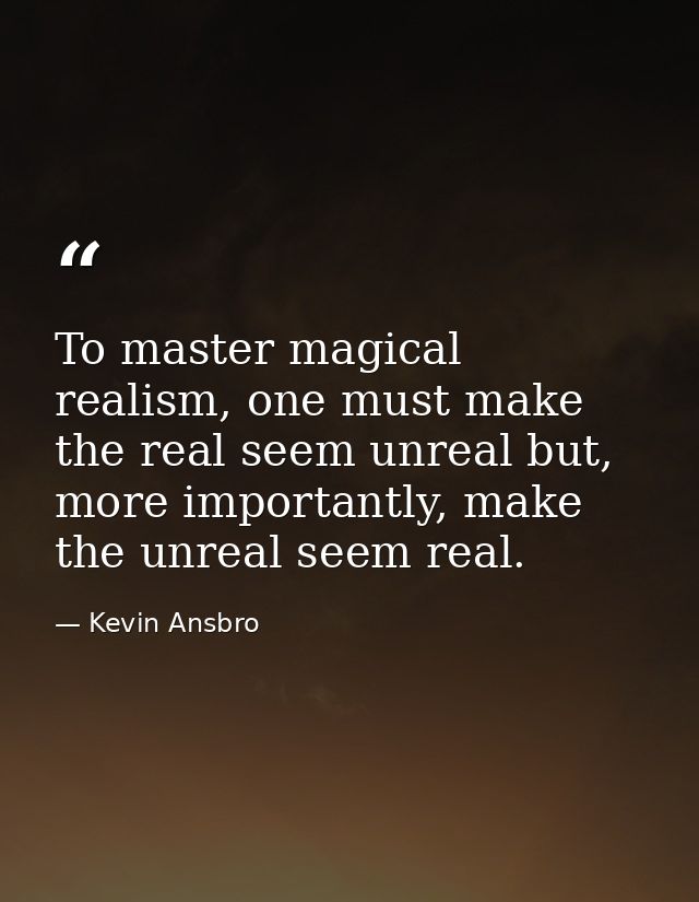 To master magical realism, one must make the real seem unreal but, more importantly, make the unreal seem real. — Kevin Ansbro