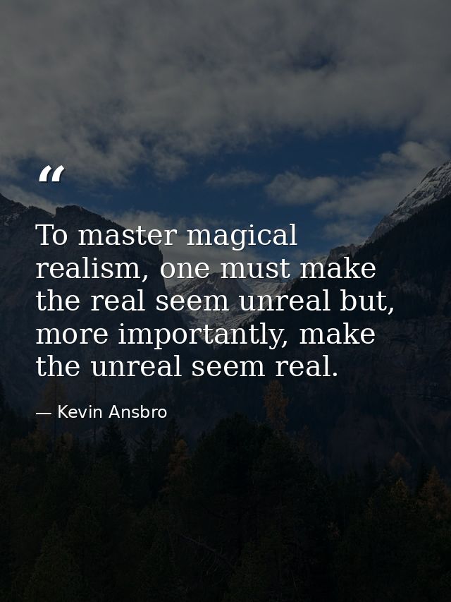 To master magical realism, one must make the real seem unreal but, more importantly, make the unreal seem real. — Kevin Ansbro