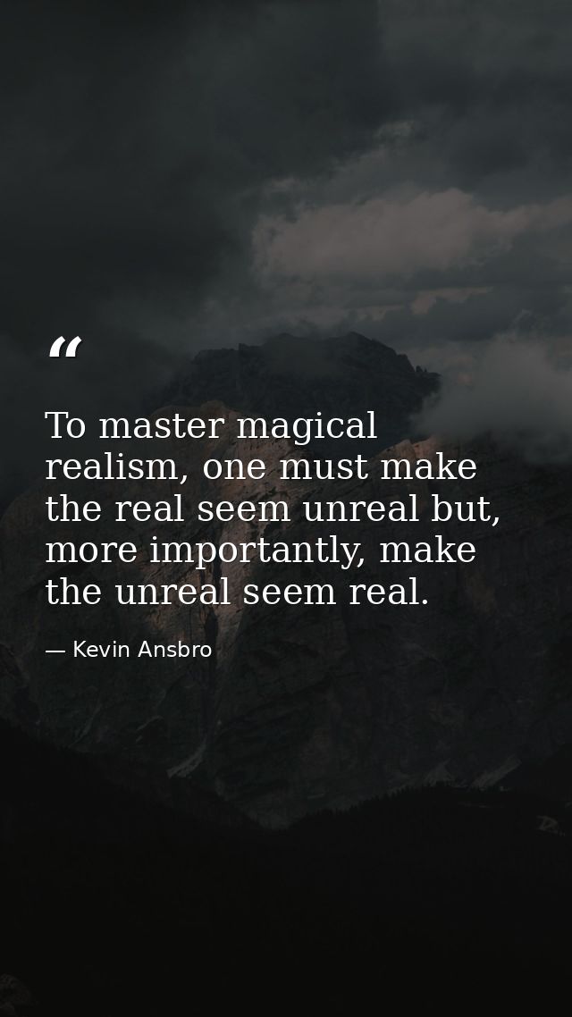 To master magical realism, one must make the real seem unreal but, more importantly, make the unreal seem real. — Kevin Ansbro
