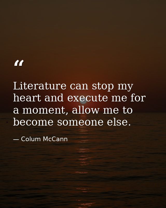 Literature can stop my heart and execute me for a moment, allow me to become someone else. — Colum McCann