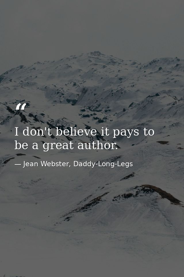 I don't believe it pays to be a great author. — Jean Webster, Daddy-Long-Legs