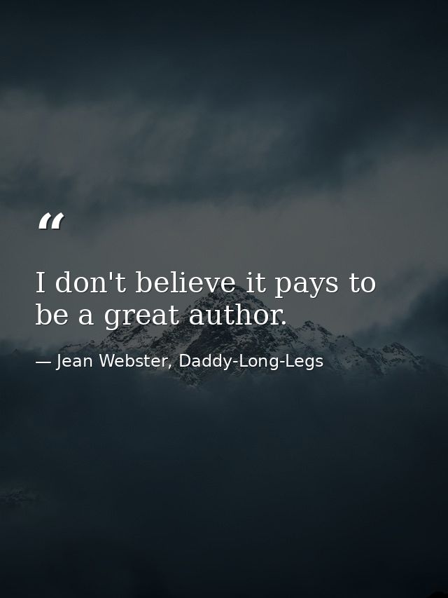 I don't believe it pays to be a great author. — Jean Webster, Daddy-Long-Legs