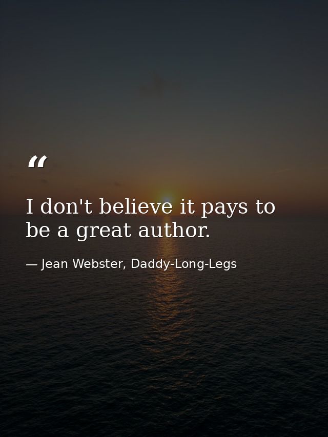 I don't believe it pays to be a great author. — Jean Webster, Daddy-Long-Legs