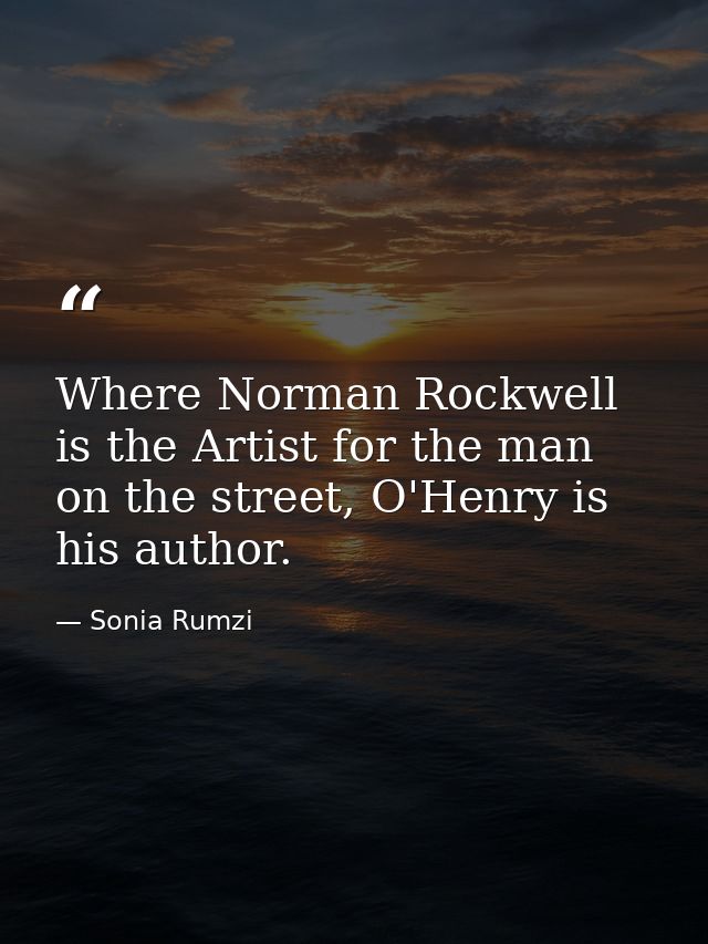 Where Norman Rockwell is the Artist for the man on the street, O'Henry is his author. — Sonia Rumzi