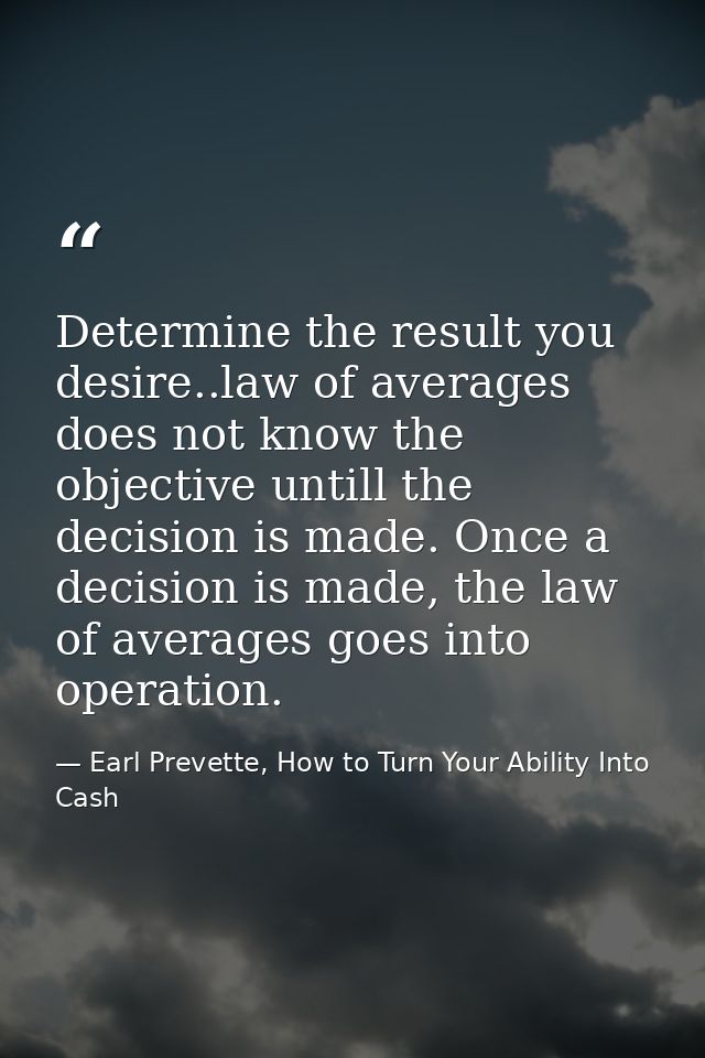 Determine the result you desire..law of averages does not know the objective untill the decision is made. Once a decisio — Earl Prevette, How to Turn Your Ability Into Cash