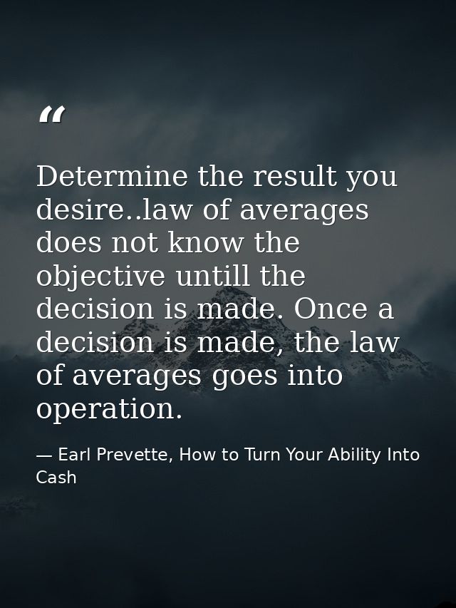 Determine the result you desire..law of averages does not know the objective untill the decision is made. Once a decisio — Earl Prevette, How to Turn Your Ability Into Cash