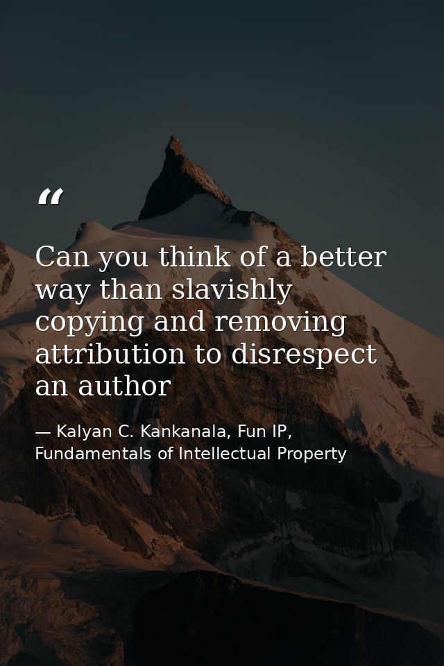 Can you think of a better way than slavishly copying and removing attribution to disrespect an author — Kalyan C. Kankanala, Fun IP, Fundamentals of Intellectual Property