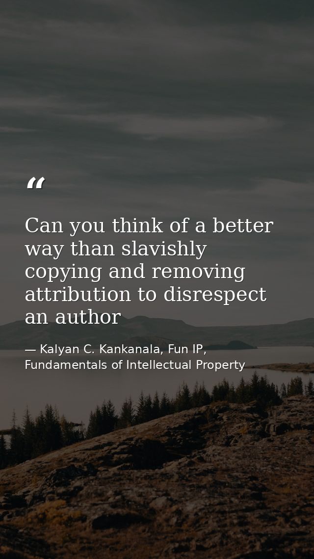 Can you think of a better way than slavishly copying and removing attribution to disrespect an author — Kalyan C. Kankanala, Fun IP, Fundamentals of Intellectual Property