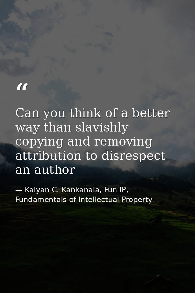 Can you think of a better way than slavishly copying and removing attribution to disrespect an author — Kalyan C. Kankanala, Fun IP, Fundamentals of Intellectual Property