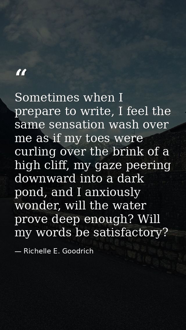 Sometimes when I prepare to write, I feel the same sensation wash over me as if my toes were curling over the brink of a — Richelle E. Goodrich