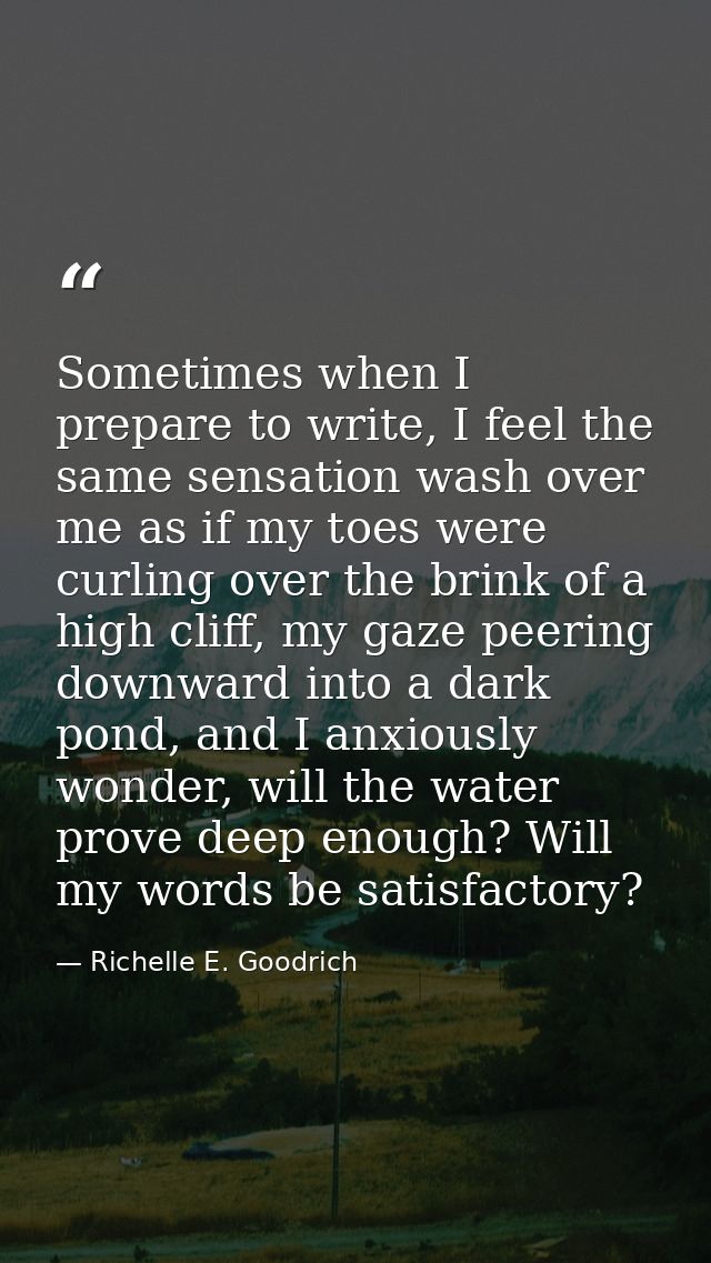 Sometimes when I prepare to write, I feel the same sensation wash over me as if my toes were curling over the brink of a — Richelle E. Goodrich