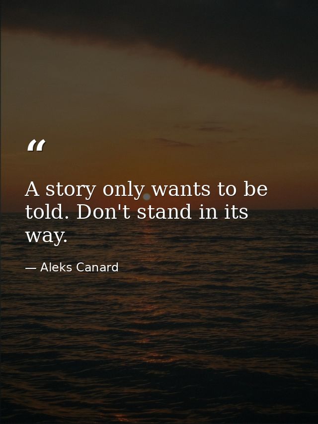 A story only wants to be told. Don't stand in its way. — Aleks Canard