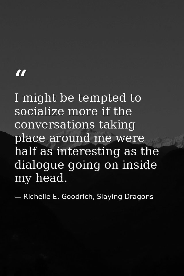 I might be tempted to socialize more if the conversations taking place around me were half as interesting as the dialogu — Richelle E. Goodrich, Slaying Dragons
