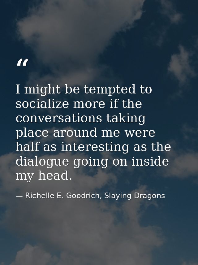 I might be tempted to socialize more if the conversations taking place around me were half as interesting as the dialogu — Richelle E. Goodrich, Slaying Dragons