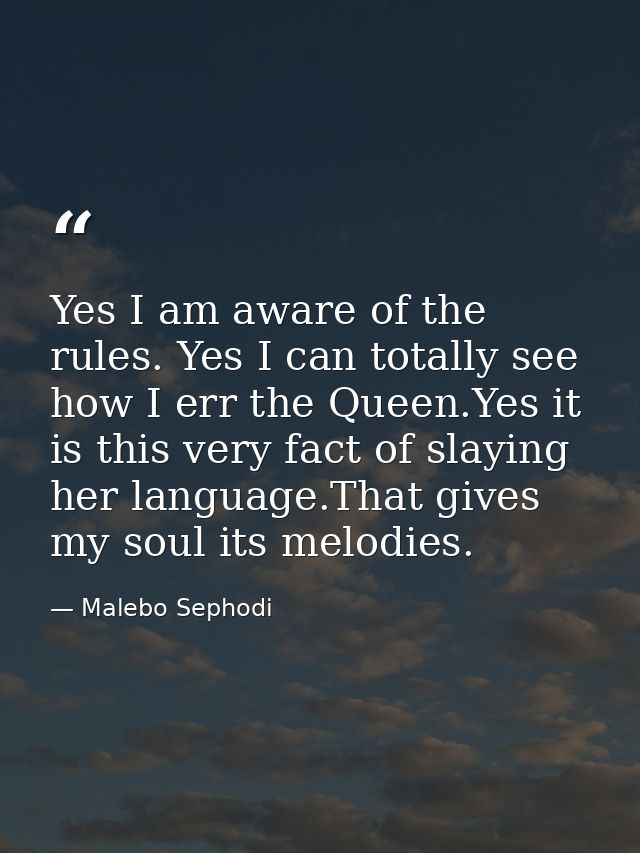 Yes I am aware of the rules. Yes I can totally see how I err the Queen.Yes it is this very fact of slaying her language. — Malebo Sephodi