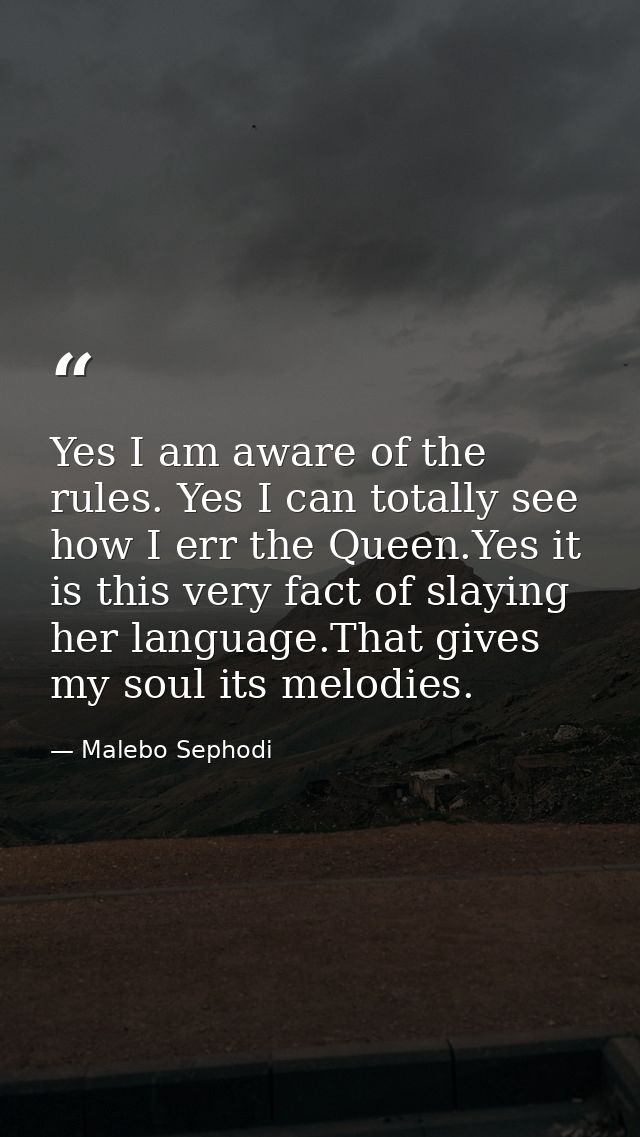 Yes I am aware of the rules. Yes I can totally see how I err the Queen.Yes it is this very fact of slaying her language. — Malebo Sephodi