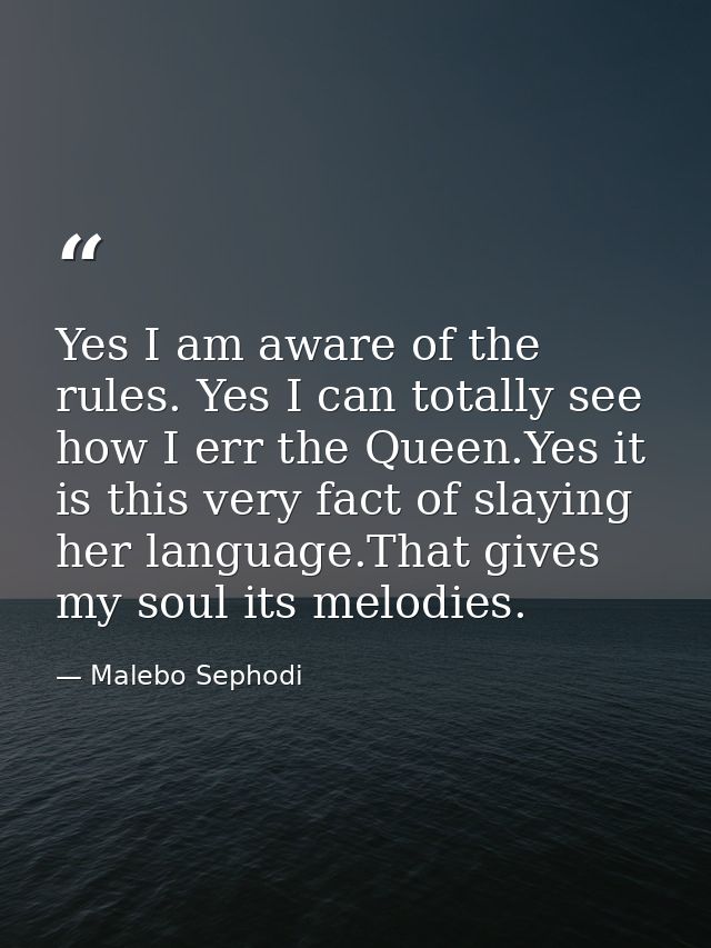 Yes I am aware of the rules. Yes I can totally see how I err the Queen.Yes it is this very fact of slaying her language. — Malebo Sephodi