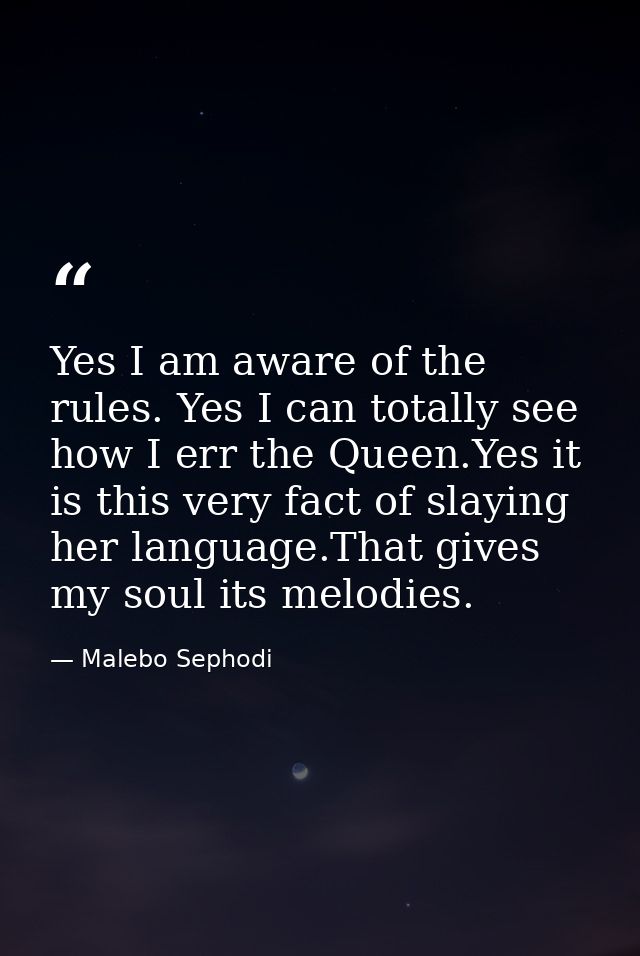 Yes I am aware of the rules. Yes I can totally see how I err the Queen.Yes it is this very fact of slaying her language. — Malebo Sephodi