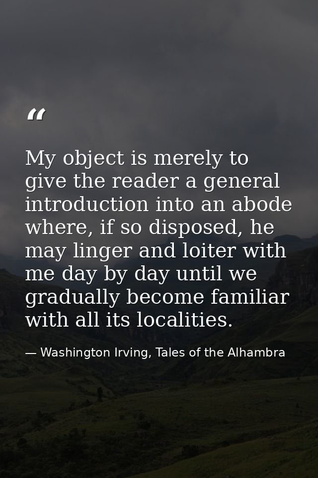 My object is merely to give the reader a general introduction into an abode where, if so disposed, he may linger and loi — Washington Irving, Tales of the Alhambra