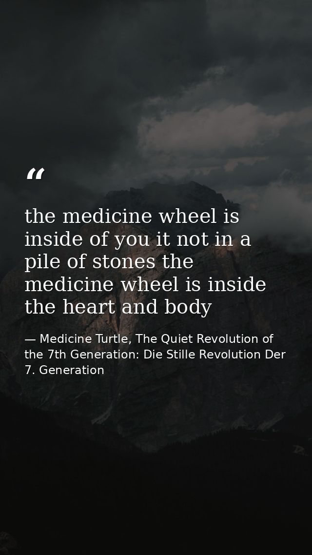 the medicine wheel is inside of you it not in a pile of stones the medicine wheel is inside the heart and body — Medicine Turtle, The Quiet Revolution of the 7th Generation: Die Stille Revolution Der 7. Generation