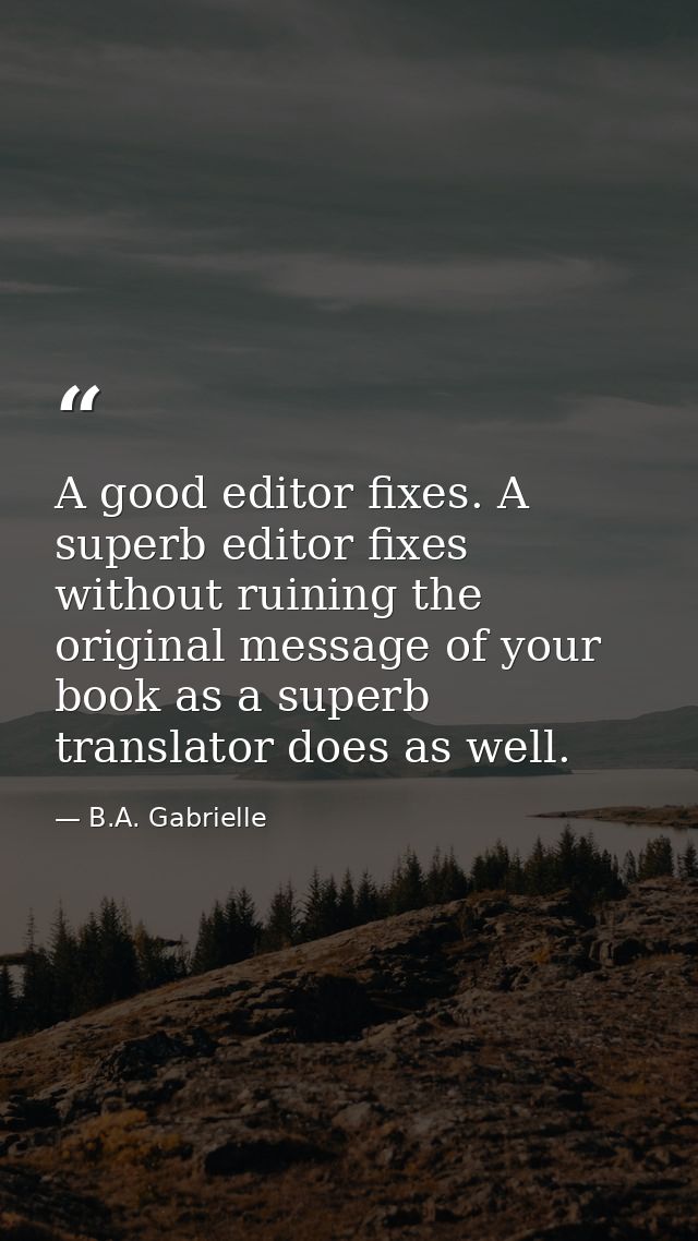 A good editor fixes. A superb editor fixes without ruining the original message of your book as a superb translator does — B.A. Gabrielle