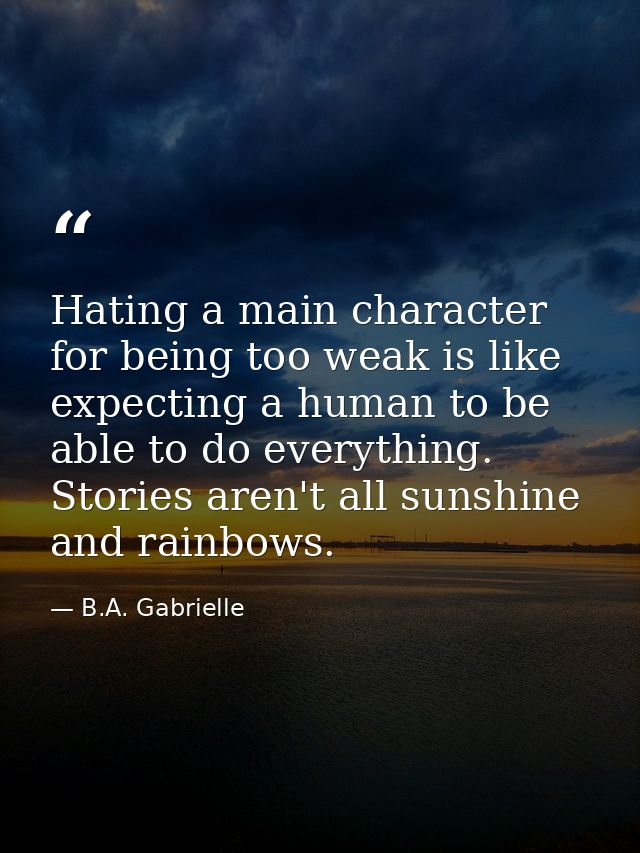 Hating a main character for being too weak is like expecting a human to be able to do everything. Stories aren't all sun — B.A. Gabrielle