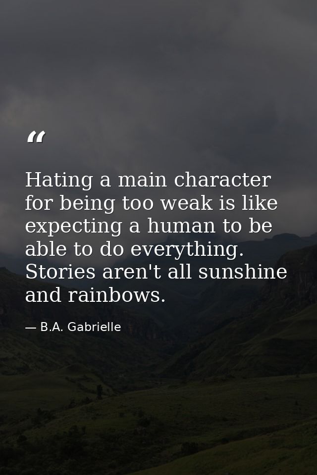 Hating a main character for being too weak is like expecting a human to be able to do everything. Stories aren't all sun — B.A. Gabrielle