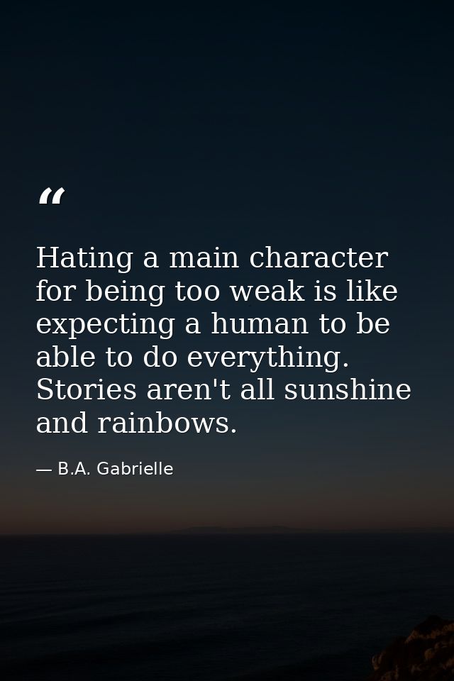 Hating a main character for being too weak is like expecting a human to be able to do everything. Stories aren't all sun — B.A. Gabrielle
