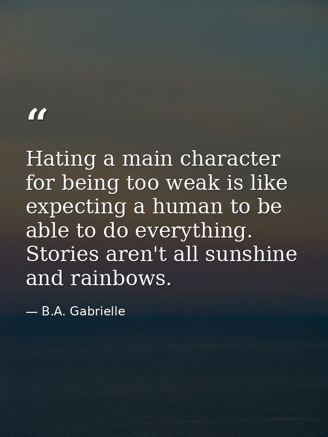 Hating a main character for being too weak is like expecting a human to be able to do everything. Stories aren't all sun — B.A. Gabrielle