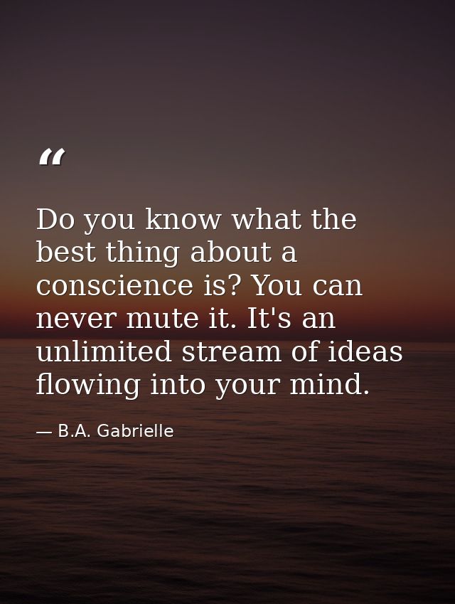 Do you know what the best thing about a conscience is? You can never mute it. It's an unlimited stream of ideas flowing  — B.A. Gabrielle