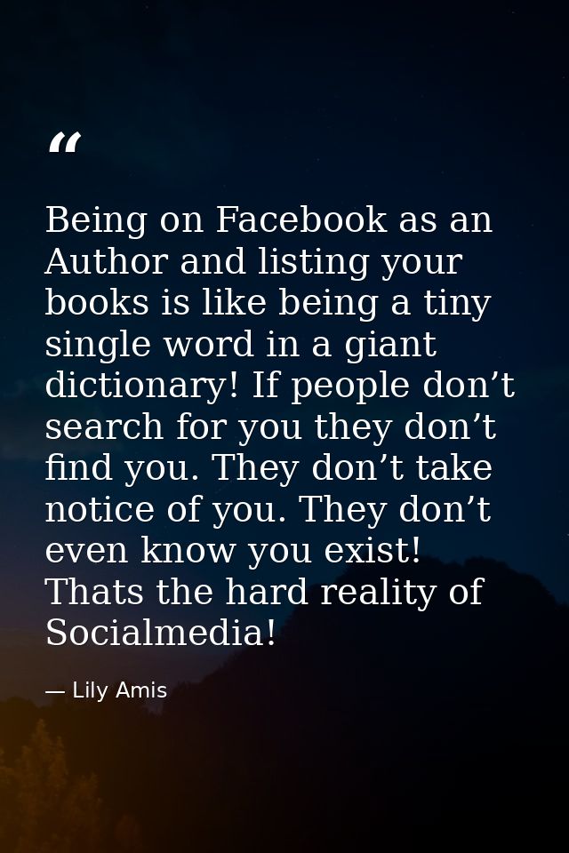 Being on Facebook as an Author and listing your books is like being a tiny single word in a giant dictionary! If people  — Lily Amis