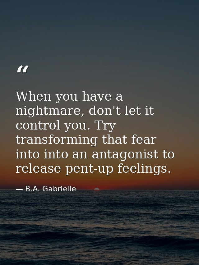 When you have a nightmare, don't let it control you. Try transforming that fear into into an antagonist to release pent- — B.A. Gabrielle