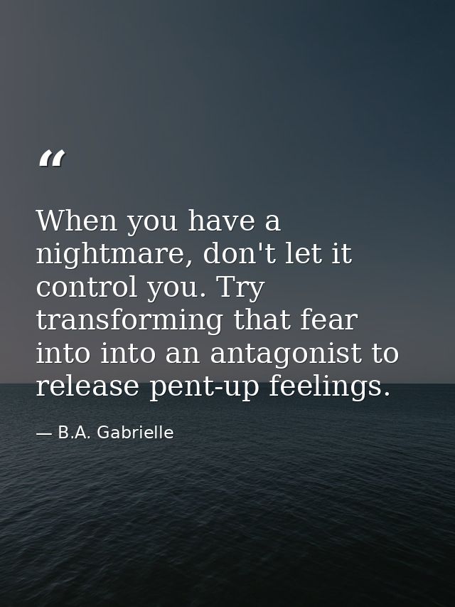When you have a nightmare, don't let it control you. Try transforming that fear into into an antagonist to release pent- — B.A. Gabrielle