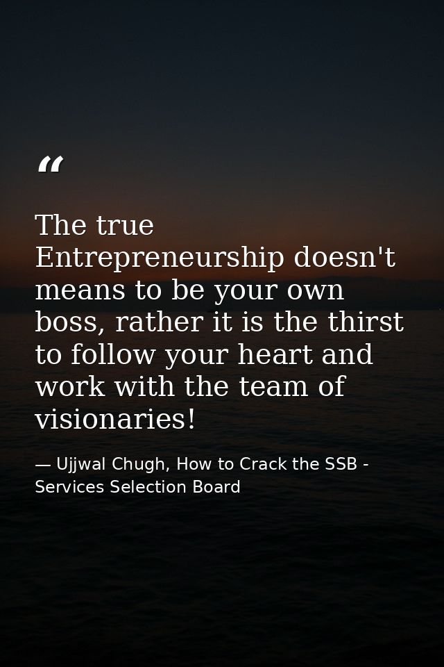 The true Entrepreneurship doesn't means to be your own boss, rather it is the thirst to follow your heart and work with  — Ujjwal Chugh, How to Crack the SSB - Services Selection Board