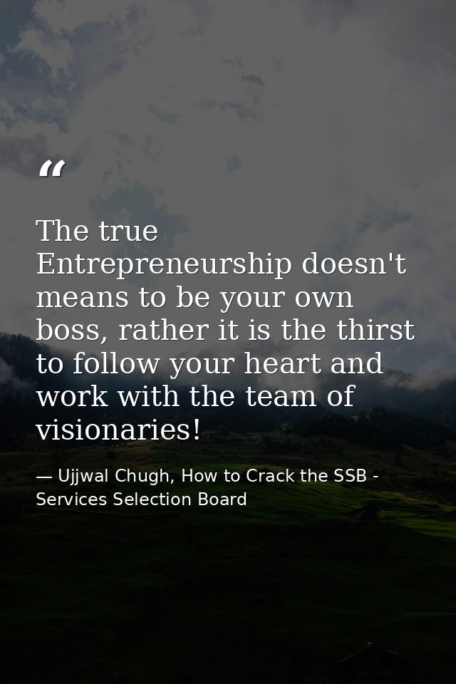 The true Entrepreneurship doesn't means to be your own boss, rather it is the thirst to follow your heart and work with  — Ujjwal Chugh, How to Crack the SSB - Services Selection Board