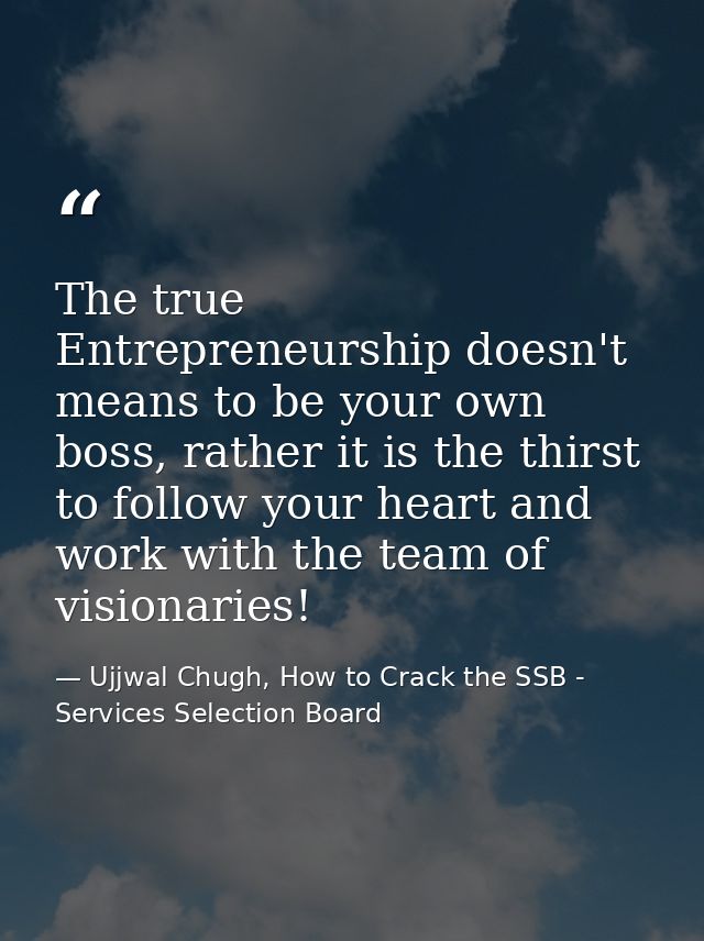 The true Entrepreneurship doesn't means to be your own boss, rather it is the thirst to follow your heart and work with  — Ujjwal Chugh, How to Crack the SSB - Services Selection Board