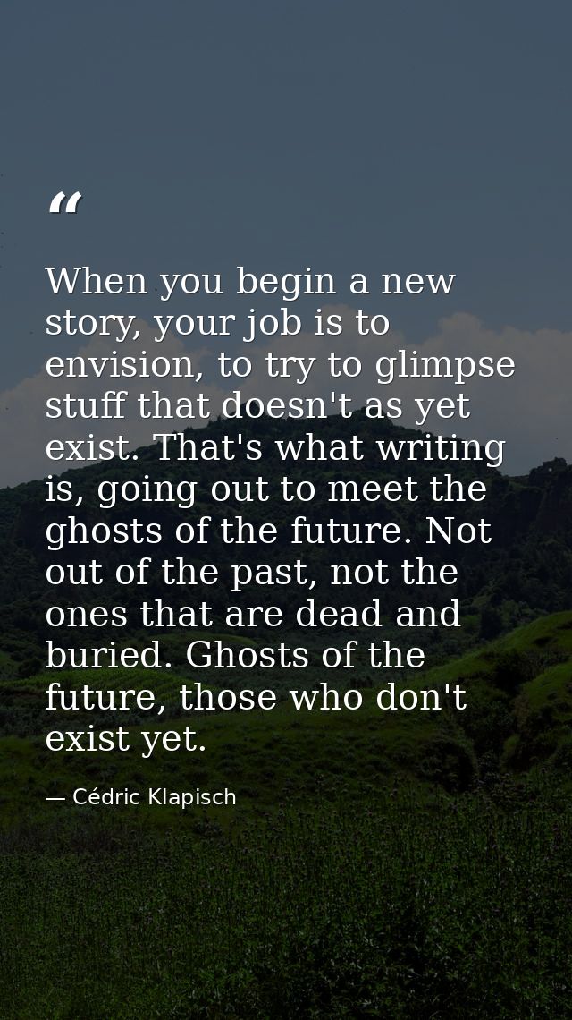 When you begin a new story, your job is to envision, to try to glimpse stuff that doesn't as yet exist. That's what writ — Cédric Klapisch