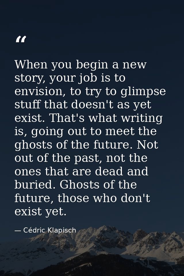 When you begin a new story, your job is to envision, to try to glimpse stuff that doesn't as yet exist. That's what writ — Cédric Klapisch