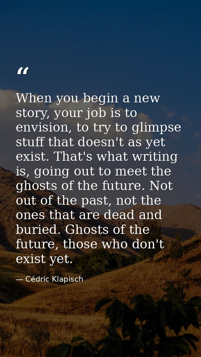 When you begin a new story, your job is to envision, to try to glimpse stuff that doesn't as yet exist. That's what writ — Cédric Klapisch
