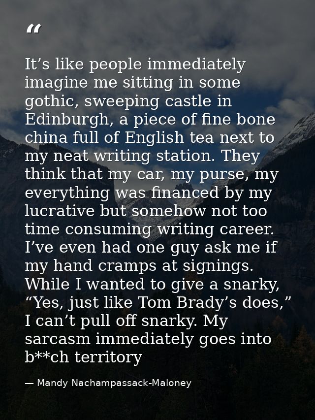 It’s like people immediately imagine me sitting in some gothic, sweeping castle in Edinburgh, a piece of fine bone china — Mandy Nachampassack-Maloney